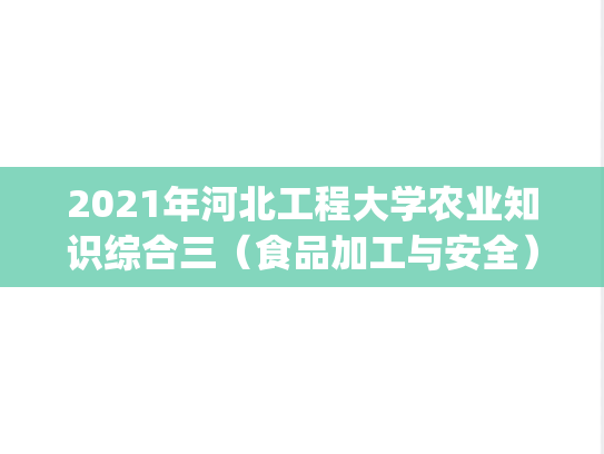 2021年河北工程大学农业知识综合三（食品加工与安全）考研真题.pdf