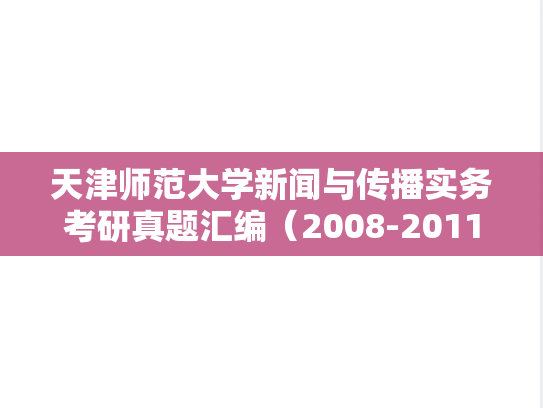 天津师范大学新闻与传播实务考研真题汇编（2008-2011、2020-2022）