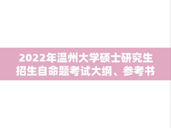 2022年温州大学硕士研究生招生自命题考试大纲、参考书目、硕士点简介等