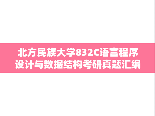 北方民族大学832C语言程序设计与数据结构考研真题汇编（）