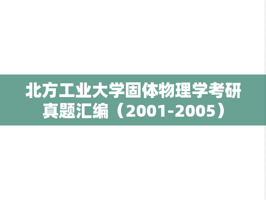 北方工业大学固体物理学考研真题汇编（2001-2005）,北方工业大学固体物理学考研真题汇编（2001-2005）,北方工业大学汇编,固体物理学汇编,第1张
