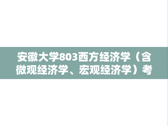 安徽大学803西方经济学（含微观经济学、宏观经济学）考研真题汇编（2001-2018、2020-2023）