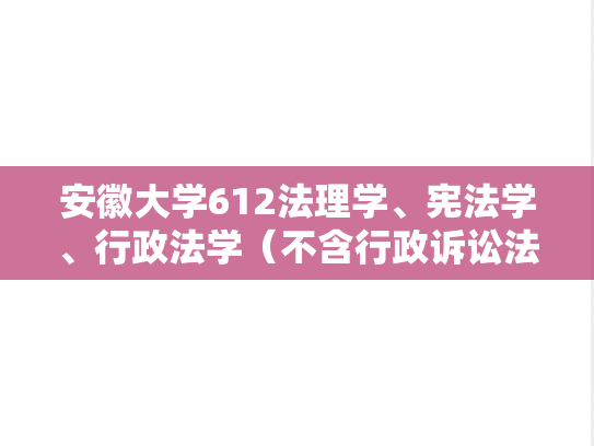 安徽大学612法理学、宪法学、行政法学（不含行政诉讼法）考研真题汇编（2007-2022）