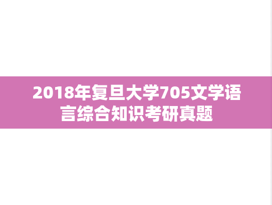 2018年复旦大学705文学语言综合知识考研真题