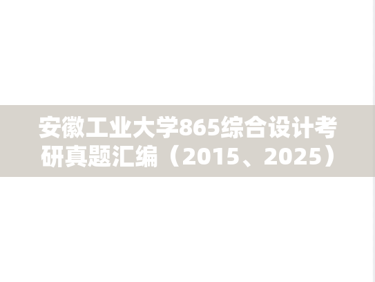 安徽工业大学865综合设计考研真题汇编（2015、2025）,安徽工业大学865综合设计考研真题汇编（2015、2025）,安徽工业大学汇编,综合设计汇编,第1张