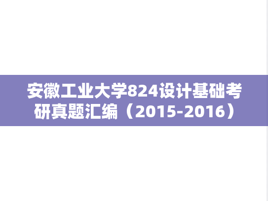 安徽工业大学824设计基础考研真题汇编（2015-2016）