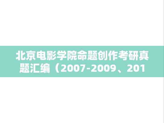 北京电影学院<strong>命题创作</strong>考研真题汇编（2007-2009、2012）