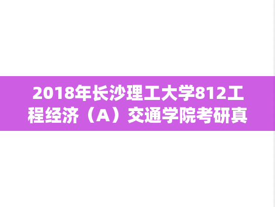 2018年长沙理工大学812工程经济（A）交通学院考研真题.pdf