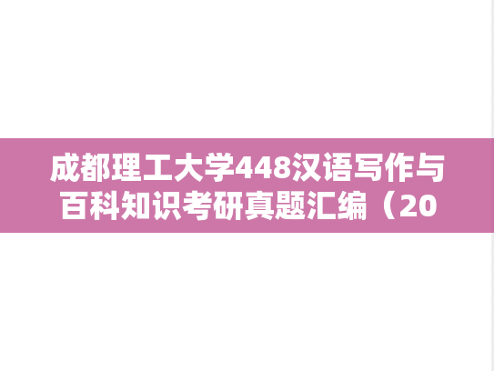 成都理工大学448汉语写作与百科知识考研真题汇编（2017、2022）