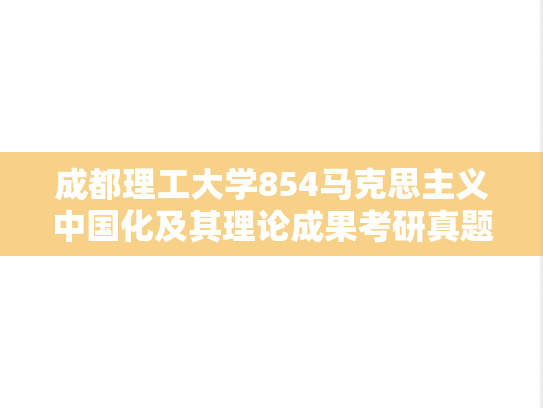 成都理工大学854马克思主义中国化及其理论成果考研真题汇编（2013-2017、2019-2023）