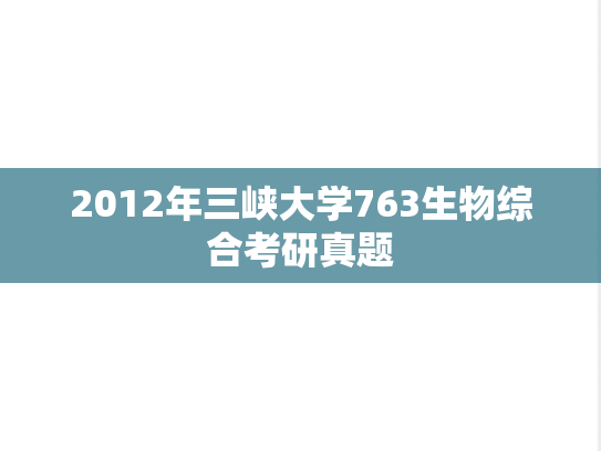 2012年三峡大学763生物综合考研真题