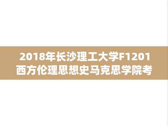 2018年长沙理工大学F1201西方伦理思想史马克思学院考研复试真题.pdf
