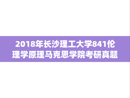 2018年长沙理工大学841伦理学原理马克思学院考研真题.pdf