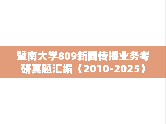 暨南大学809新闻传播业务考研真题汇编（2010-2025）