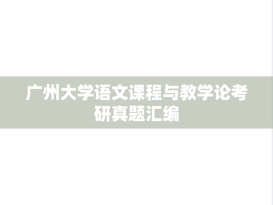 广州大学语文课程与教学论考研真题汇编