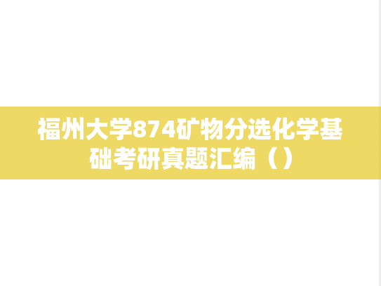 福州大学874矿物分选<strong>化学</strong>基础考研真题汇编（）