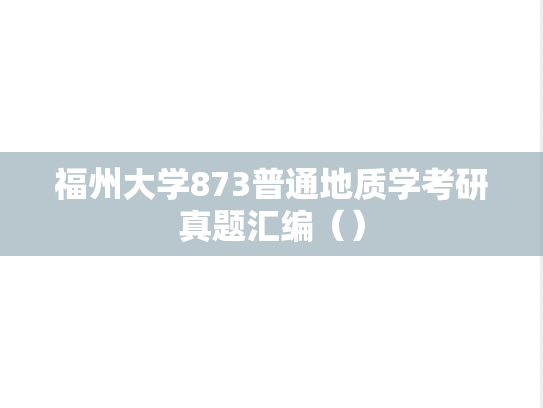 福州大学873普通地质学考研真题汇编（）