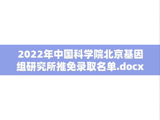 2022年中国科学院北京基因组研究所推免录取名单.docx,中国科学院录取数据,中国科学院,录取数据,中国科学院推免信息,推免信息,第1张 2022年中国科学院北京基因组研究所推免录取名单.docx,2022年中国科学院北京基因组研究所推免录取名单.docx,中国科学院录取数据,中国科学院,录取数据,中国科学院推免信息,推免信息,第1张