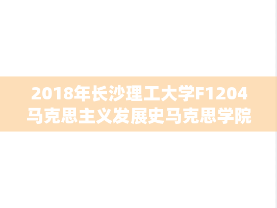 2018年长沙理工大学F1204马克思主义发展史马克思学院考研复试真题.pdf