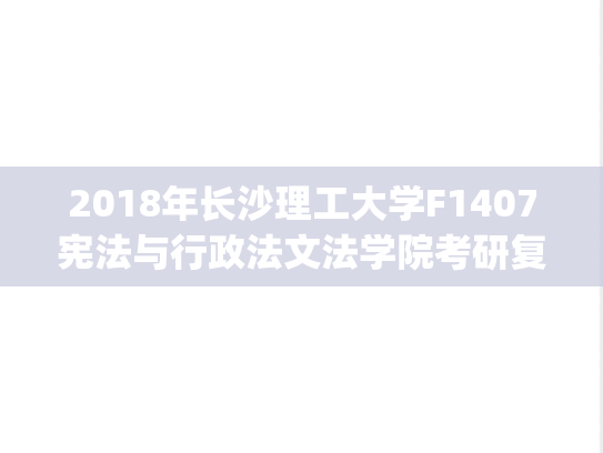 2018年长沙理工大学F1407宪法与行政法文法学院考研复试真题.pdf