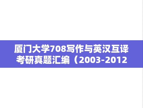 厦门大学708写作与英汉互译考研真题汇编（2003-2012、2018-2019）