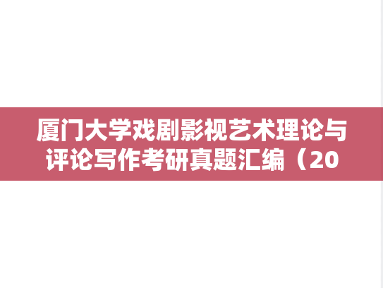 厦门大学戏剧影视艺术理论与评论写作考研真题汇编（2021-2024）