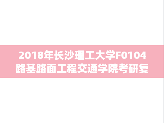 2018年长沙理工大学F0104路基路面工程交通学院考研复试真题.pdf