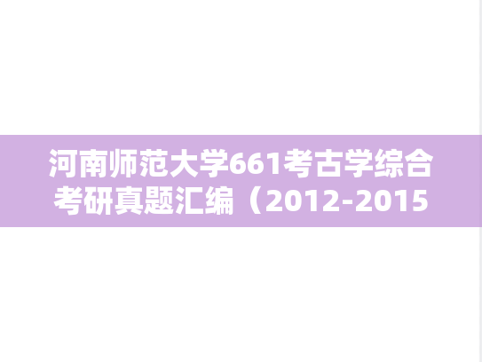 河南师范大学661考古学综合考研真题汇编（2012-2015、2017-2019）
