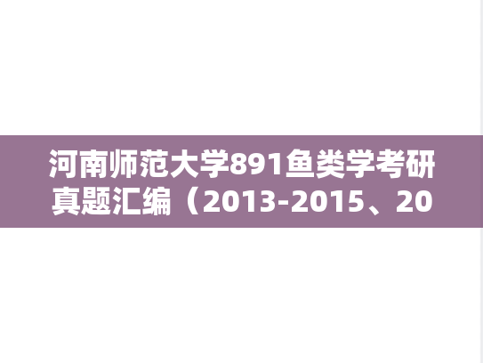 河南师范大学891鱼类学考研真题汇编（2013-2015、2017-2019、2022-2023）