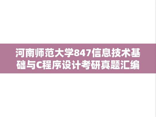 河南师范大学847信息技术基础与C程序设计考研真题汇编（2012-2015、2017-2019、2022-2023）