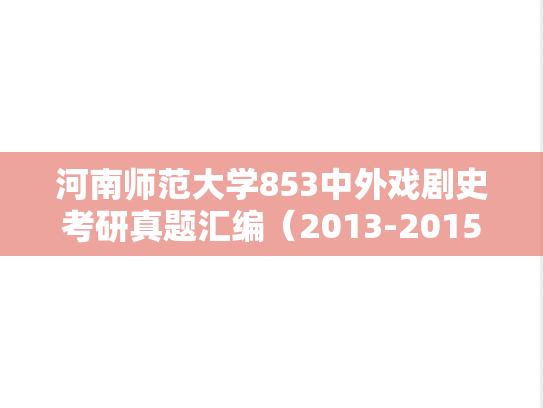 河南师范大学853中外戏剧史考研真题汇编（2013-2015、2017-2019、2022-2023）