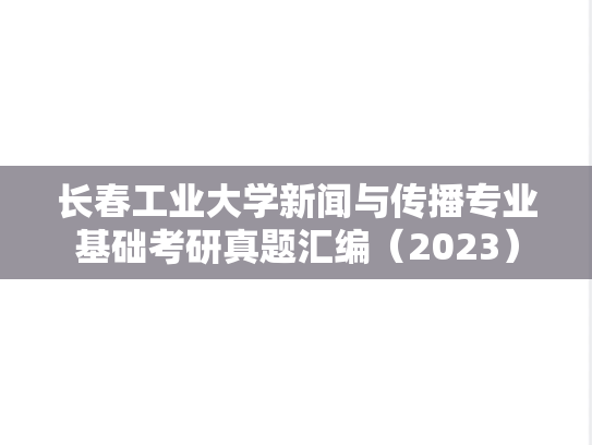 长春工业大学新闻与传播专业基础考研真题汇编（2023）