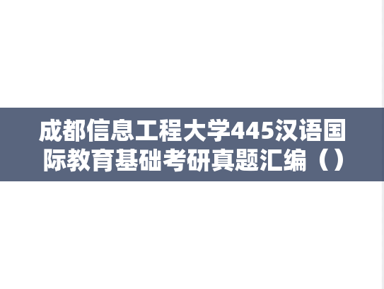 成都信息工程大学445汉语国际教育基础考研真题汇编（）