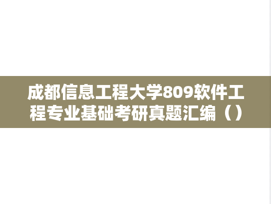 成都信息工程大学809软件工程专业基础考研真题汇编（）,成都信息工程大学809软件工程专业基础考研真题汇编（）,成都信息工程大学汇编,软件工程专业基础汇编,第1张