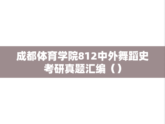 成都体育学院812中外舞蹈史考研真题汇编（）