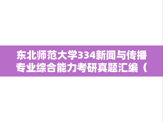 东北师范大学334新闻与传播专业综合能力考研真题汇编（2017-2025）