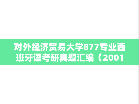 对外经济贸易大学877专业西班牙语考研真题汇编（2001-2008）,对外经济贸易大学877专业西班牙语考研真题汇编（2001-2008）,对外经济贸易大学汇编,专业西班牙语汇编,第1张