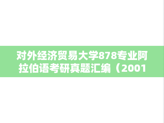 对外经济贸易大学878专业阿拉伯语考研真题汇编（2001-2005、2007-2008、2010）,对外经济贸易大学878专业阿拉伯语考研真题汇编（2001-2005、2007-2008、2010）,对外经济贸易大学汇编,专业阿拉伯语汇编,第1张