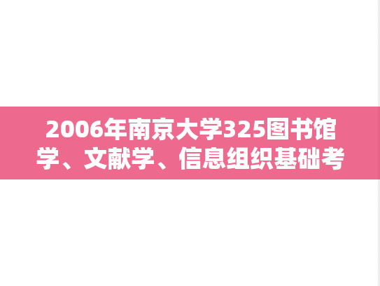 2006年南京大学325图书馆学、文献学、信息组织基础考研真题
