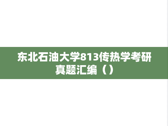 东北石油大学813传热学考研真题汇编（）