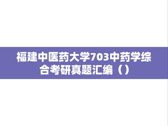 福建中医药大学703中药学综合考研真题汇编（）