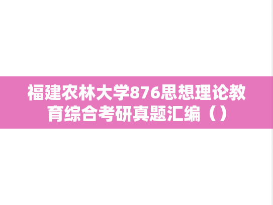 福建农林大学876思想理论<strong>教育综合</strong>考研真题汇编（）