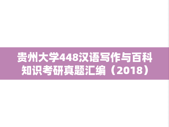 贵州大学448汉语写作与百科知识考研真题汇编（2018）