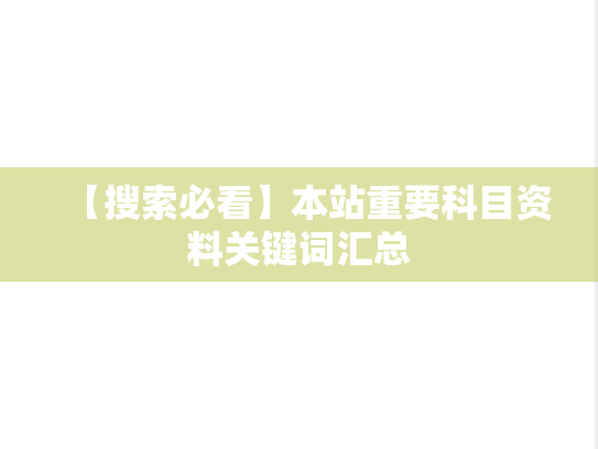 【搜索必看】本站重要科目资料关键词汇总,【搜索必看】本站重要科目资料关键词汇总,帮助文档,第1张