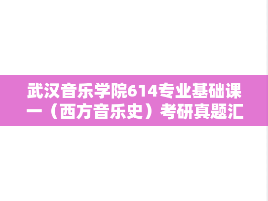 武汉音乐学院614专业基础课一（西方音乐史）考研真题汇编（2021、2024）