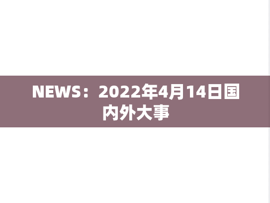 NEWS：2022年4月14日国内外大事