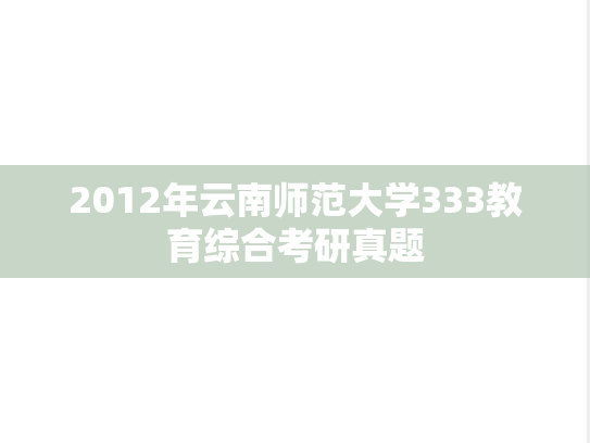 2012年云南师范大学333教育综合考研真题