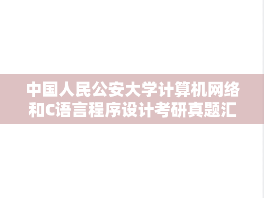 中国人民公安大学<strong>计算机网络</strong>和C语言程序设计考研真题汇编