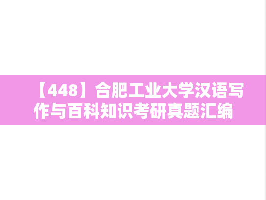 【448】合肥工业大学汉语写作与百科知识考研真题汇编
