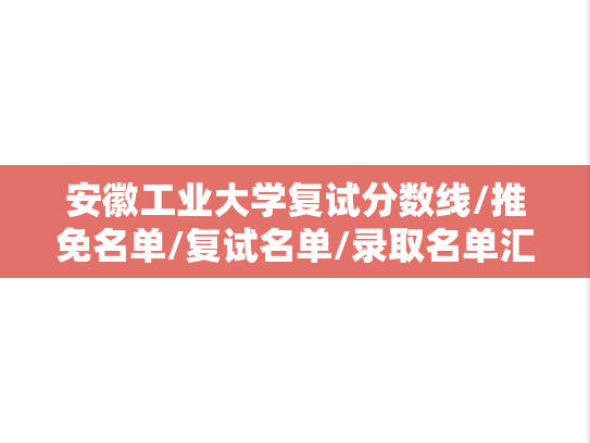 安徽工业大学复试分数线/推免名单/复试名单/录取名单汇编（2020-2024）